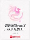 御兽师别rua了,我真是兽王!